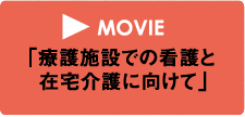 MOVIE「療護施設での看護と在宅介護に向けて」